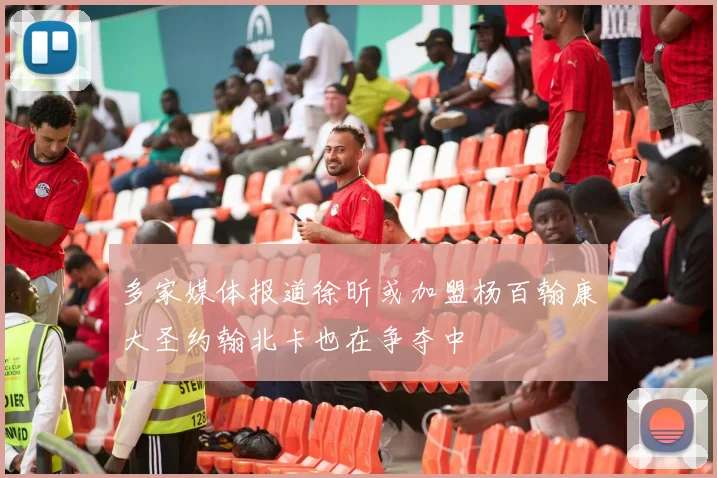 多家媒体报道徐昕或加盟杨百翰康大圣约翰北卡也在争夺中