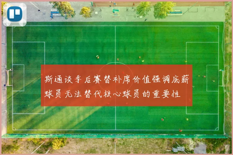 斯通谈季后赛替补席价值强调底薪球员无法替代核心球员的重要性