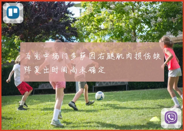马竞中场门多萨因右腿肌肉损伤缺阵复出时间尚未确定