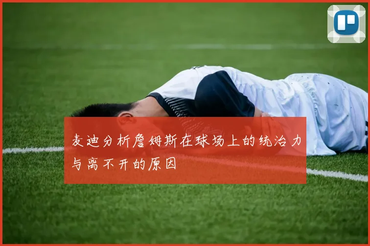 麦迪分析詹姆斯在球场上的统治力与离不开的原因