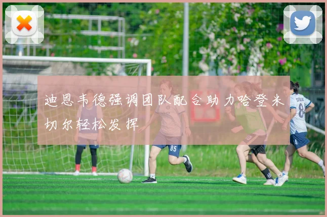 迪恩韦德强调团队配合助力哈登米切尔轻松发挥