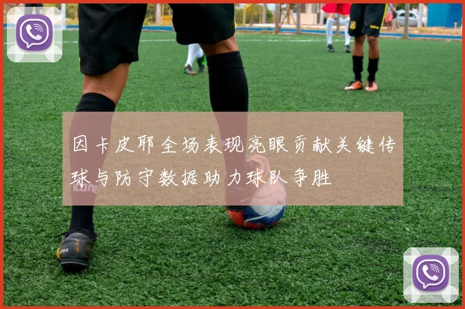 因卡皮耶全场表现亮眼贡献关键传球与防守数据助力球队争胜