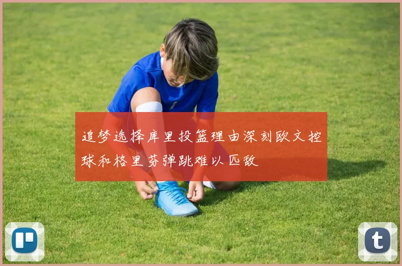 追梦选择库里投篮理由深刻欧文控球和格里芬弹跳难以匹敌