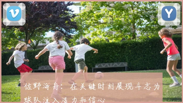 佐野海舟：在关键时刻展现斗志为球队注入活力和信心