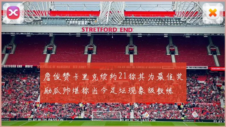 詹俊赞卡里克续约21称其为最佳奖励瓜帅堪称当今足坛现象级教练