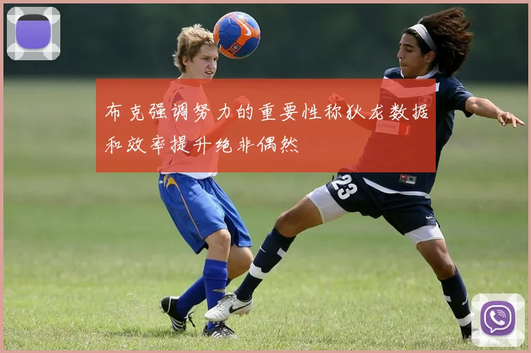 布克强调努力的重要性称狄龙数据和效率提升绝非偶然