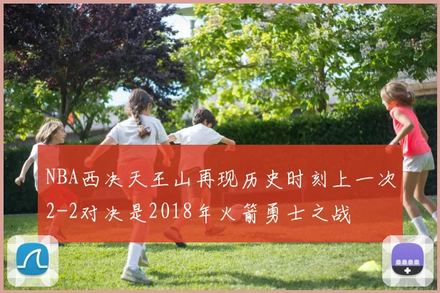 NBA西决天王山再现历史时刻上一次2-2对决是2018年火箭勇士之战
